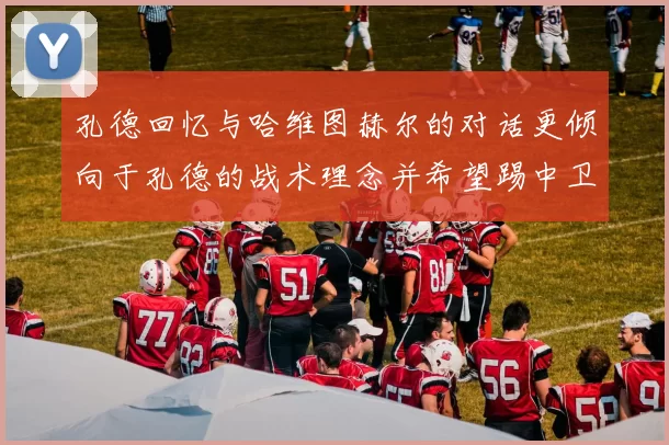 孔德回忆与哈维图赫尔的对话更倾向于孔德的战术理念并希望踢中卫