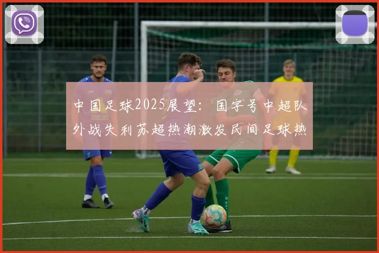 中国足球2025展望：国字号中超队外战失利苏超热潮激发民间足球热情