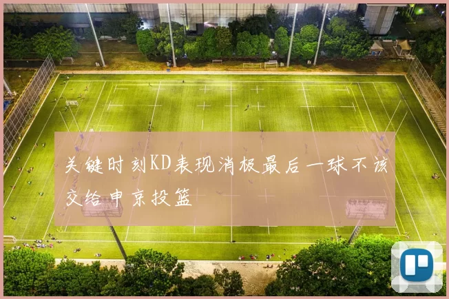 关键时刻KD表现消极最后一球不该交给申京投篮