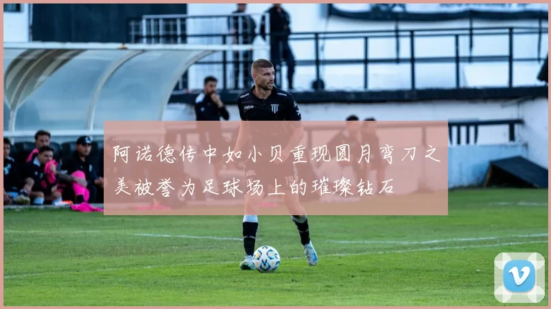阿诺德传中如小贝重现圆月弯刀之美被誉为足球场上的璀璨钻石