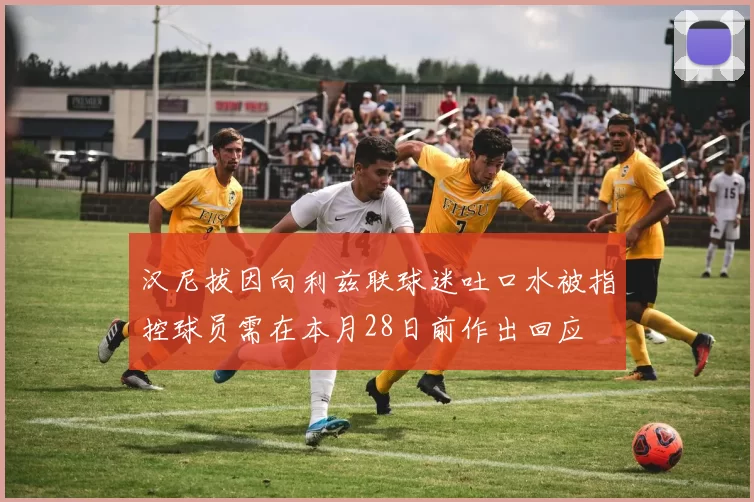 汉尼拔因向利兹联球迷吐口水被指控球员需在本月28日前作出回应