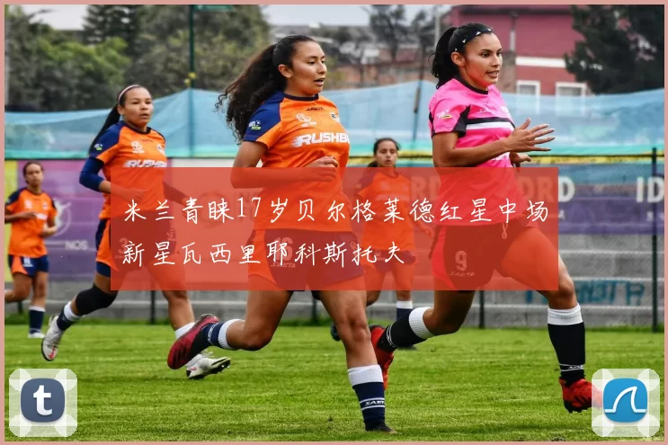 米兰青睐17岁贝尔格莱德红星中场新星瓦西里耶科斯托夫