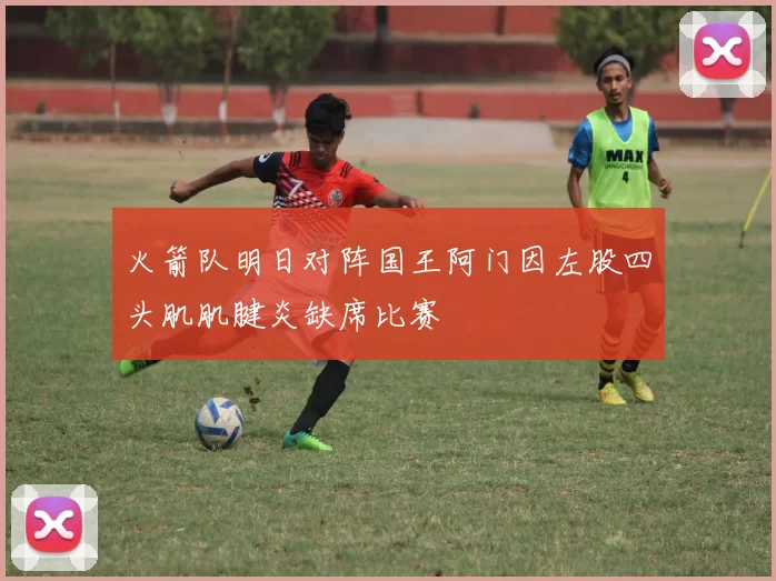 火箭队明日对阵国王阿门因左股四头肌肌腱炎缺席比赛