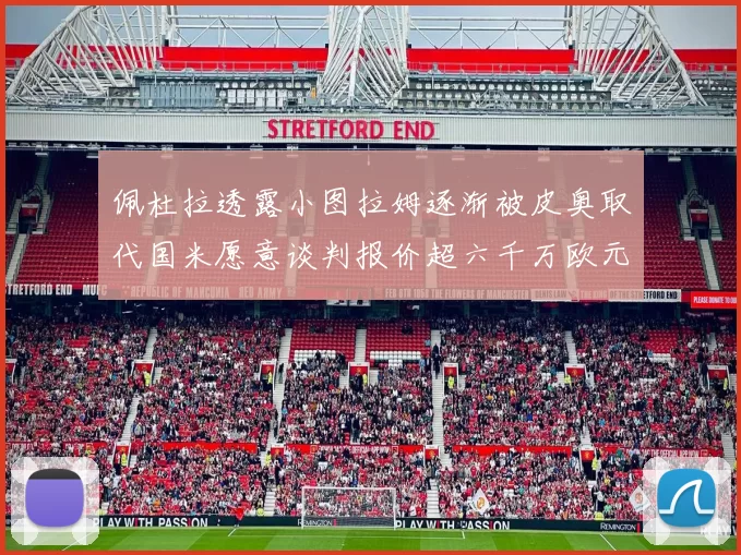 佩杜拉透露小图拉姆逐渐被皮奥取代国米愿意谈判报价超六千万欧元